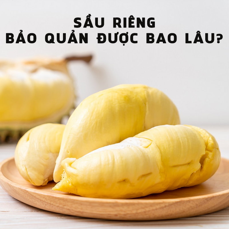 Sầu riêng bảo quản được bao lâu? Cách bảo quản sầu riêng hiệu quả