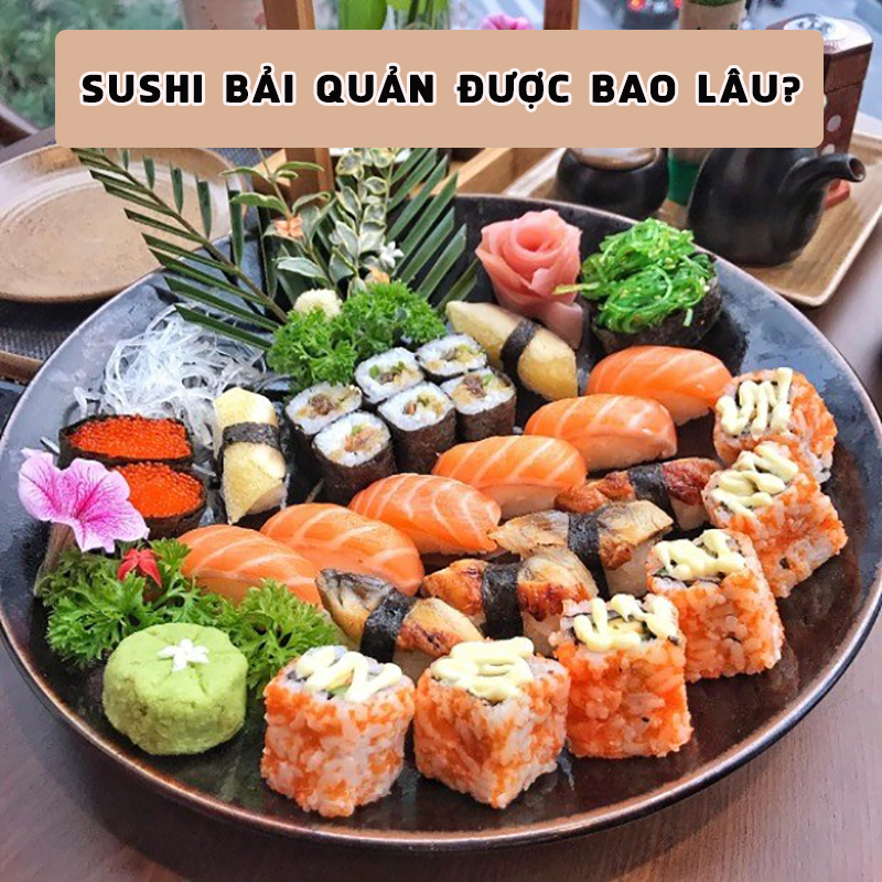 Sushi bảo quản được bao lâu? Cách bảo quản sushi qua đêm